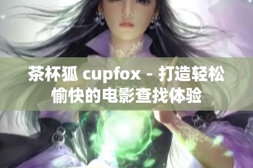 茶杯狐 cupfox - 打造轻松愉快的电影查找体验