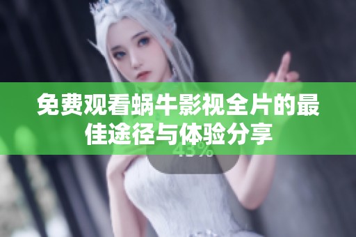 免费观看蜗牛影视全片的最佳途径与体验分享