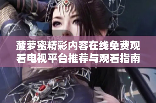 菠萝蜜精彩内容在线免费观看电视平台推荐与观看指南