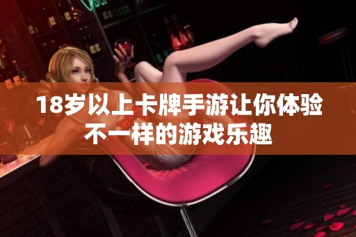 18岁以上卡牌手游让你体验不一样的游戏乐趣