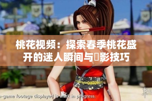 桃花视频：探索春季桃花盛开的迷人瞬间与攝影技巧
