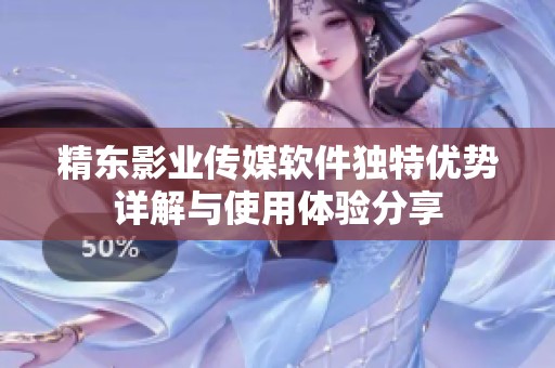 精东影业传媒软件独特优势详解与使用体验分享