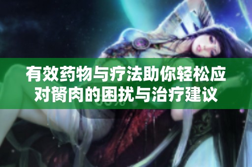 有效药物与疗法助你轻松应对胬肉的困扰与治疗建议