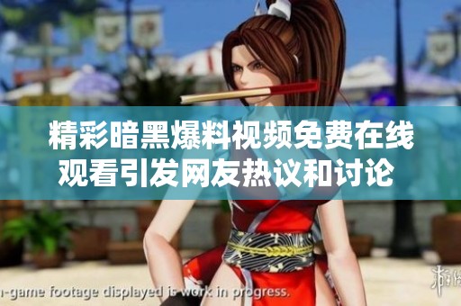 精彩暗黑爆料视频免费在线观看引发网友热议和讨论 