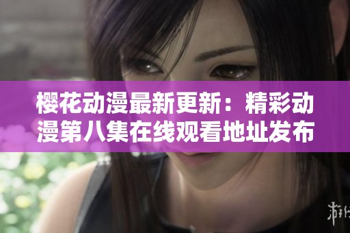 樱花动漫最新更新：精彩动漫第八集在线观看地址发布