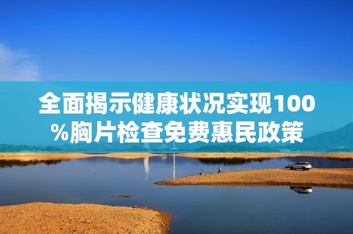 全面揭示健康状况实现100%胸片检查免费惠民政策
