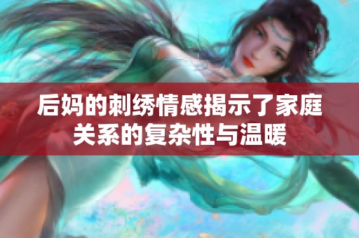 后妈的刺绣情感揭示了家庭关系的复杂性与温暖
