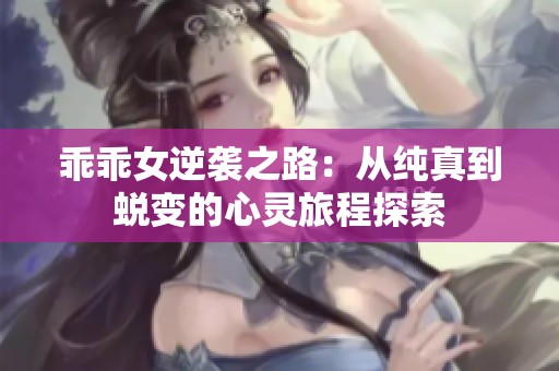 乖乖女逆袭之路：从纯真到蜕变的心灵旅程探索