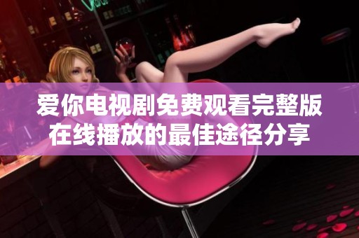 爱你电视剧免费观看完整版在线播放的最佳途径分享