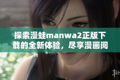 探索漫蛙manwa2正版下载的全新体验，尽享漫画阅读乐趣！