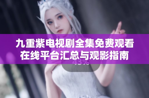 九重紫电视剧全集免费观看在线平台汇总与观影指南