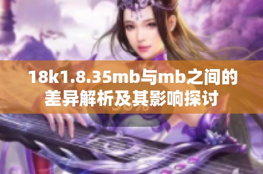18k1.8.35mb与mb之间的差异解析及其影响探讨