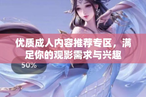 优质成人内容推荐专区，满足你的观影需求与兴趣