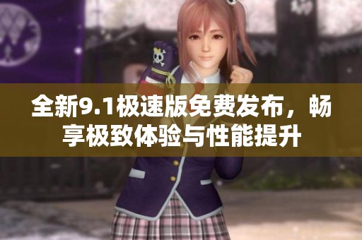 全新9.1极速版免费发布，畅享极致体验与性能提升