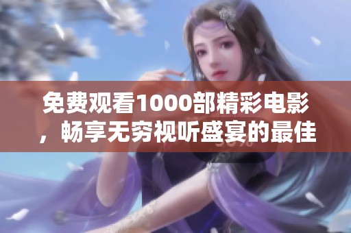 免费观看1000部精彩电影，畅享无穷视听盛宴的最佳选择