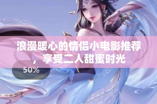 浪漫暖心的情侣小电影推荐，享受二人甜蜜时光