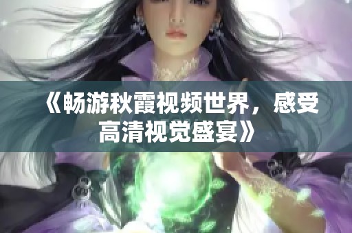 《畅游秋霞视频世界，感受高清视觉盛宴》