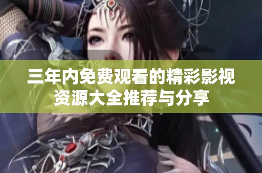 三年内免费观看的精彩影视资源大全推荐与分享
