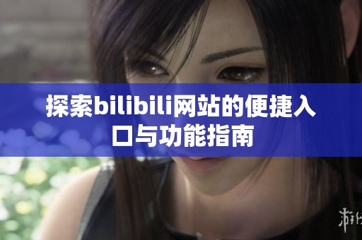 探索bilibili网站的便捷入口与功能指南