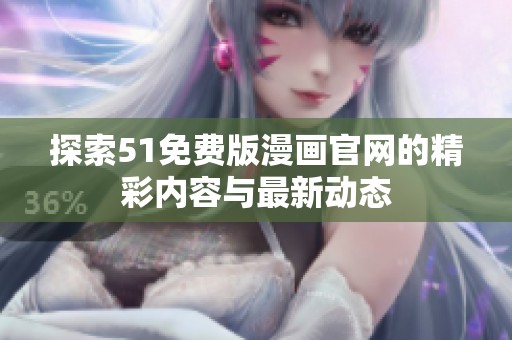 探索51免费版漫画官网的精彩内容与最新动态