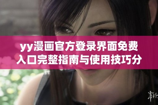 yy漫画官方登录界面免费入口完整指南与使用技巧分享