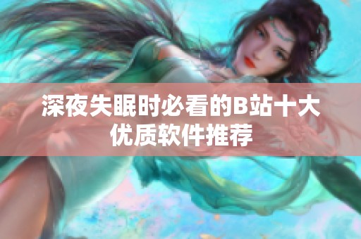 深夜失眠时必看的B站十大优质软件推荐