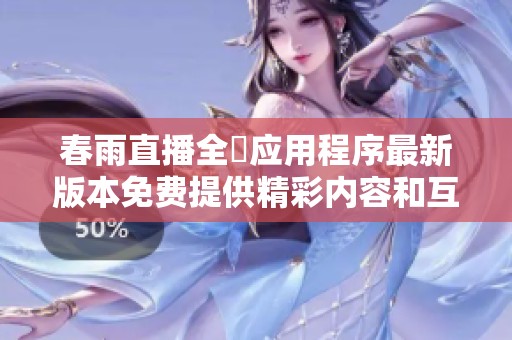 春雨直播全婐应用程序最新版本免费提供精彩内容和互动体验