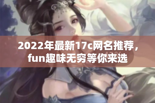 2022年最新17c网名推荐，fun趣味无穷等你来选