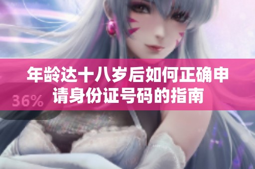 年龄达十八岁后如何正确申请身份证号码的指南