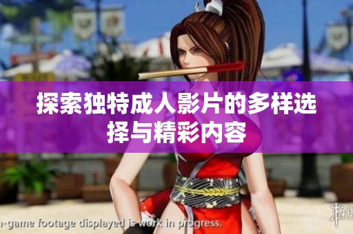 探索独特成人影片的多样选择与精彩内容