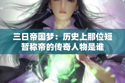 三日帝国梦：历史上那位短暂称帝的传奇人物是谁