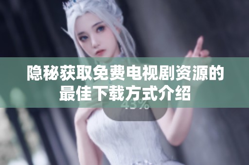 隐秘获取免费电视剧资源的最佳下载方式介绍