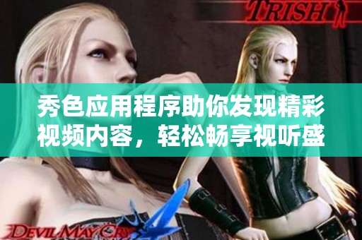 秀色应用程序助你发现精彩视频内容，轻松畅享视听盛宴