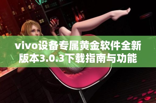 vivo设备专属黄金软件全新版本3.0.3下载指南与功能介绍