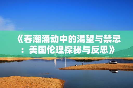 《春潮涌动中的渴望与禁忌：美国伦理探秘与反思》
