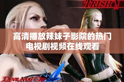 高清播放辣妹子影院的热门电视剧视频在线观看