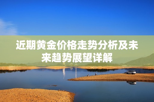 近期黄金价格走势分析及未来趋势展望详解