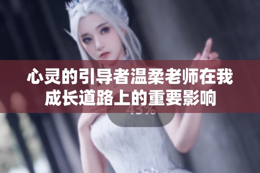 心灵的引导者温柔老师在我成长道路上的重要影响