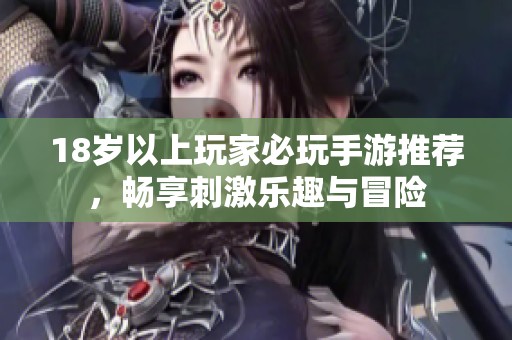 18岁以上玩家必玩手游推荐，畅享刺激乐趣与冒险