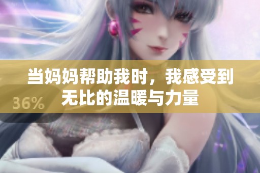 当妈妈帮助我时，我感受到无比的温暖与力量