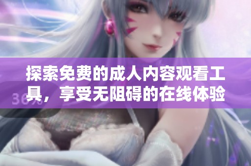 探索免费的成人内容观看工具，享受无阻碍的在线体验