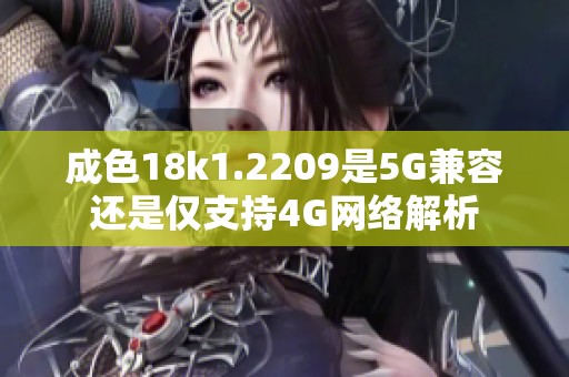 成色18k1.2209是5G兼容还是仅支持4G网络解析