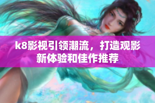k8影视引领潮流，打造观影新体验和佳作推荐