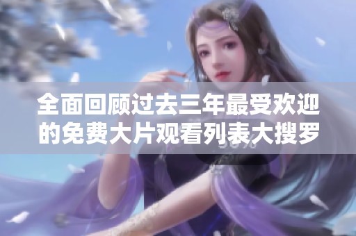 全面回顾过去三年最受欢迎的免费大片观看列表大搜罗
