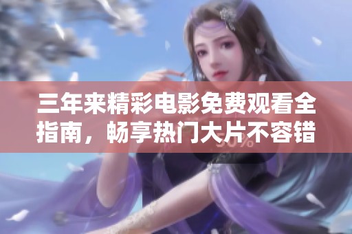 三年来精彩电影免费观看全指南，畅享热门大片不容错过