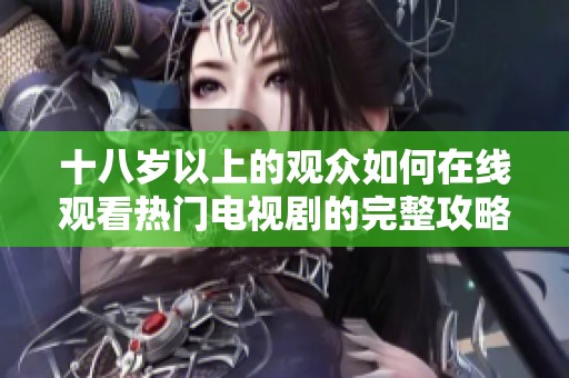 十八岁以上的观众如何在线观看热门电视剧的完整攻略