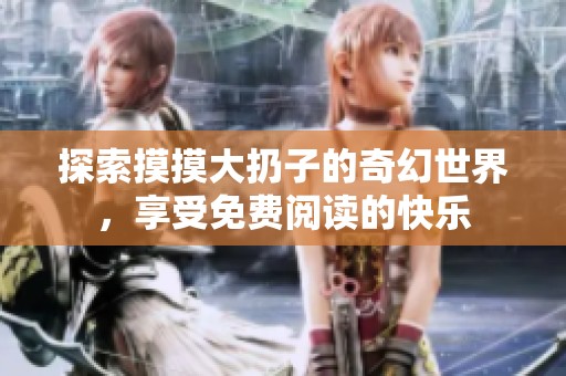 探索摸摸大扔子的奇幻世界，享受免费阅读的快乐