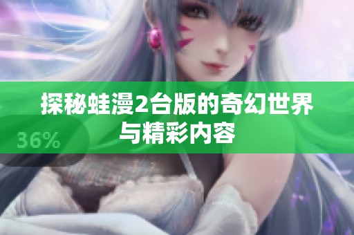 探秘蛙漫2台版的奇幻世界与精彩内容