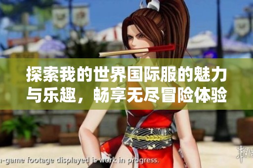 探索我的世界国际服的魅力与乐趣，畅享无尽冒险体验