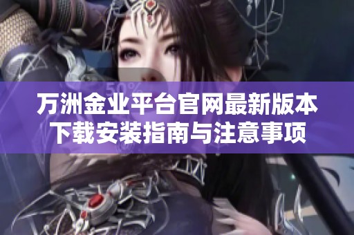 万洲金业平台官网最新版本下载安装指南与注意事项